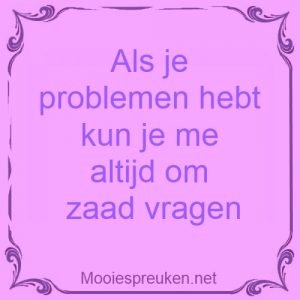 Als je problemen hebt kun je me altijd om zaad vragen