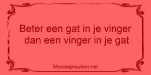 Beter een gat in je vinger, dan een vinger in je gat