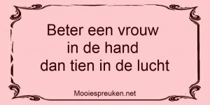 Beter een vrouw in de hand dan tien in de lucht