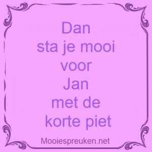 Dan sta je mooi voor Jan met de korte piet