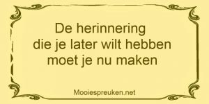 De herinnering die je later wilt hebben moet je nu maken