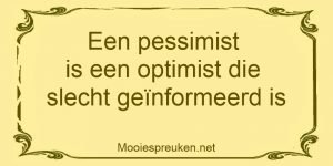 Een pessimist is een optimist die slecht geinformeerd is