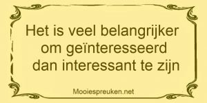 Het is veel belangrijker om geinteresseerd dan interessant te zijn