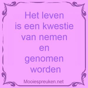 Het leven is een kwestie van nemen en genomen worden