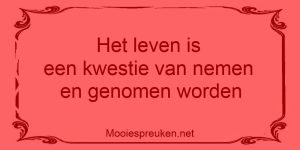 Het leven is een kwestie van nemen en genomen worden