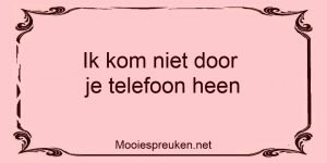 Ik kom niet door je telefoon heen