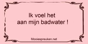 Ik voel het aan mijn badwater