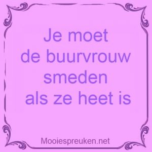 Je moet de buurvrouw smeden als ze heet is