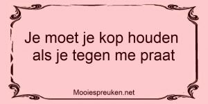 Je moet je kop houden als je tegen me praat 