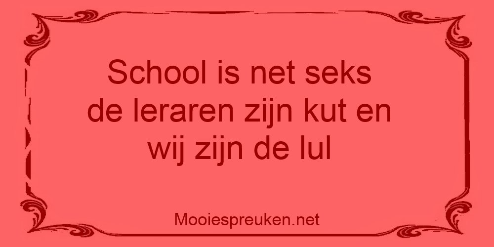 School is net seks de leraren zijn kut en wij zijn de lul Mooiespreuken.net