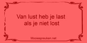 Van lust heb je last als je niet lost