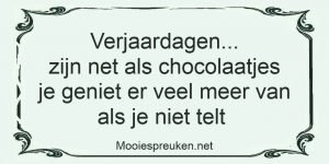 Verjaardagen zijn net als chocolaatjes je geniet er veel meer van als je niet telt