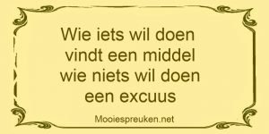 Wie iets wil doen vindt een middel wie niets wil doen een excuus